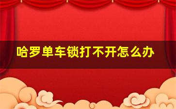 哈罗单车锁打不开怎么办