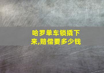 哈罗单车锁撬下来,赔偿要多少钱