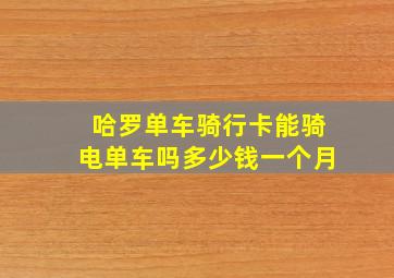 哈罗单车骑行卡能骑电单车吗多少钱一个月