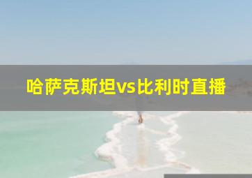 哈萨克斯坦vs比利时直播