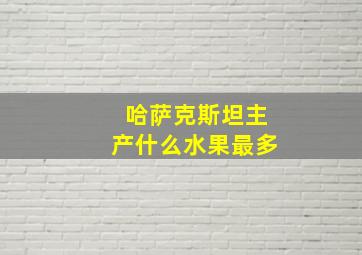 哈萨克斯坦主产什么水果最多