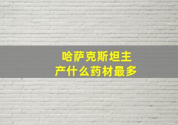 哈萨克斯坦主产什么药材最多