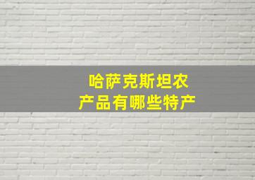 哈萨克斯坦农产品有哪些特产