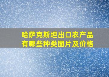 哈萨克斯坦出口农产品有哪些种类图片及价格