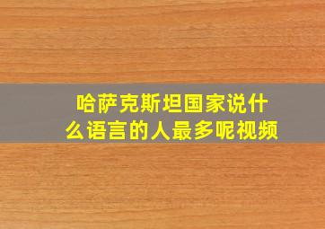 哈萨克斯坦国家说什么语言的人最多呢视频