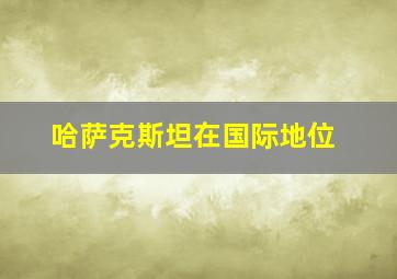 哈萨克斯坦在国际地位