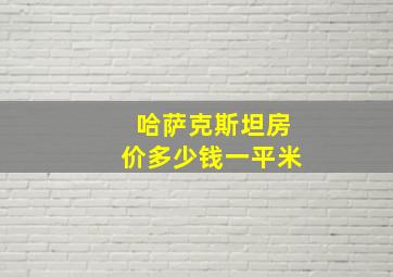 哈萨克斯坦房价多少钱一平米