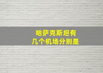 哈萨克斯坦有几个机场分别是