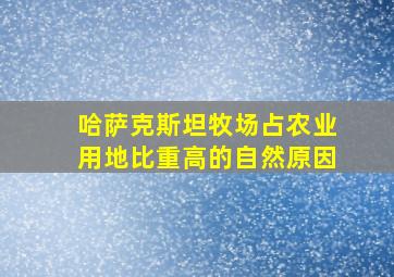 哈萨克斯坦牧场占农业用地比重高的自然原因