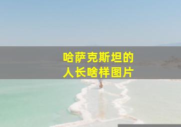 哈萨克斯坦的人长啥样图片