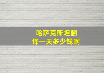 哈萨克斯坦翻译一天多少钱啊