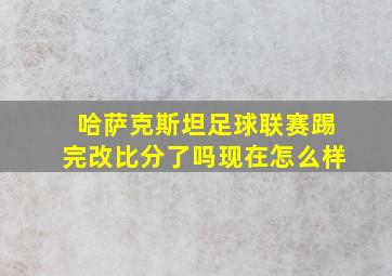 哈萨克斯坦足球联赛踢完改比分了吗现在怎么样