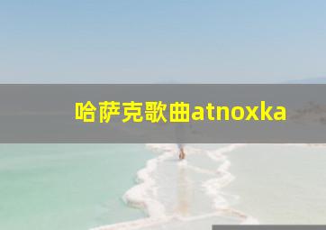 哈萨克歌曲atnoxka