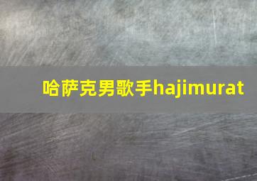 哈萨克男歌手hajimurat