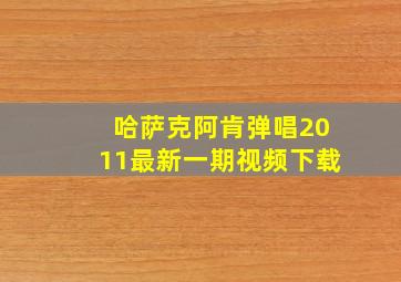 哈萨克阿肯弹唱2011最新一期视频下载