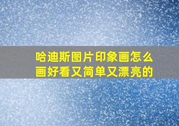 哈迪斯图片印象画怎么画好看又简单又漂亮的