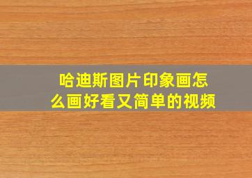 哈迪斯图片印象画怎么画好看又简单的视频