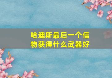 哈迪斯最后一个信物获得什么武器好