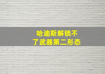 哈迪斯解锁不了武器第二形态