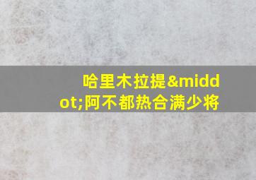 哈里木拉提·阿不都热合满少将