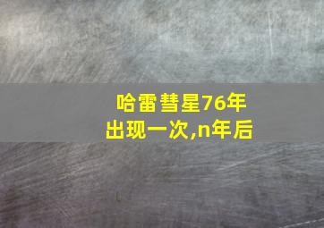 哈雷彗星76年出现一次,n年后