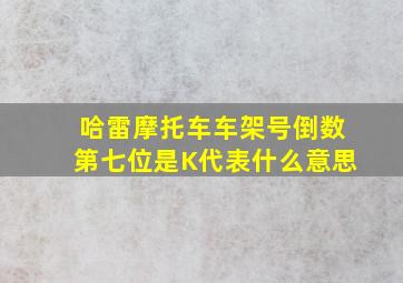 哈雷摩托车车架号倒数第七位是K代表什么意思