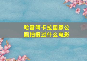 哈雷阿卡拉国家公园拍摄过什么电影