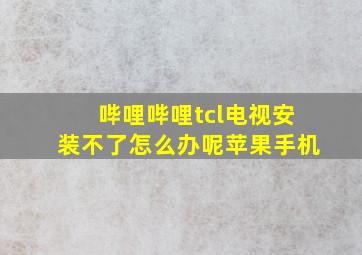 哔哩哔哩tcl电视安装不了怎么办呢苹果手机