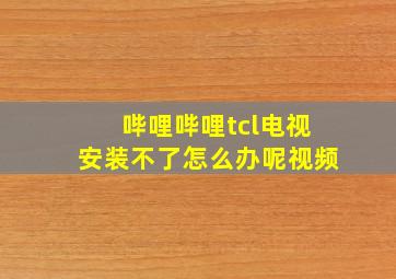 哔哩哔哩tcl电视安装不了怎么办呢视频