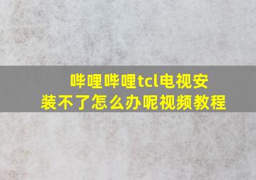 哔哩哔哩tcl电视安装不了怎么办呢视频教程