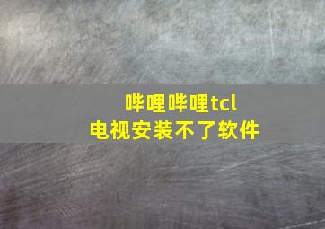 哔哩哔哩tcl电视安装不了软件