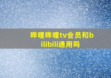 哔哩哔哩tv会员和bilibili通用吗