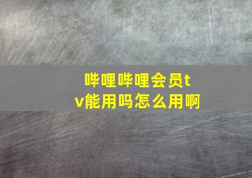 哔哩哔哩会员tv能用吗怎么用啊