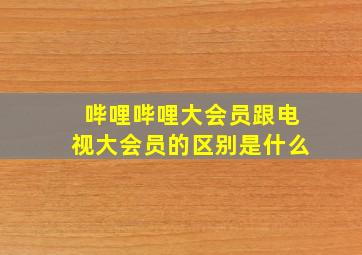 哔哩哔哩大会员跟电视大会员的区别是什么