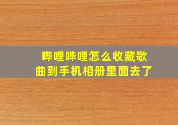 哔哩哔哩怎么收藏歌曲到手机相册里面去了