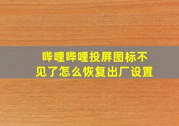 哔哩哔哩投屏图标不见了怎么恢复出厂设置