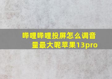 哔哩哔哩投屏怎么调音量最大呢苹果13pro