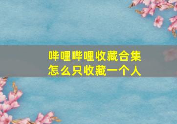 哔哩哔哩收藏合集怎么只收藏一个人