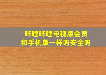 哔哩哔哩电视版会员和手机版一样吗安全吗