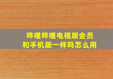 哔哩哔哩电视版会员和手机版一样吗怎么用