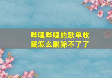 哔哩哔哩的歌单收藏怎么删除不了了