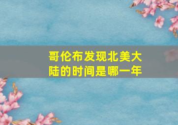 哥伦布发现北美大陆的时间是哪一年