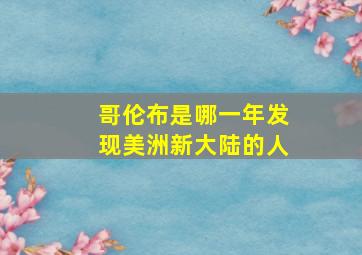 哥伦布是哪一年发现美洲新大陆的人