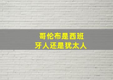 哥伦布是西班牙人还是犹太人