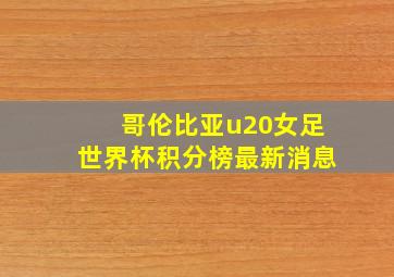 哥伦比亚u20女足世界杯积分榜最新消息