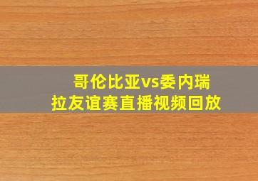 哥伦比亚vs委内瑞拉友谊赛直播视频回放