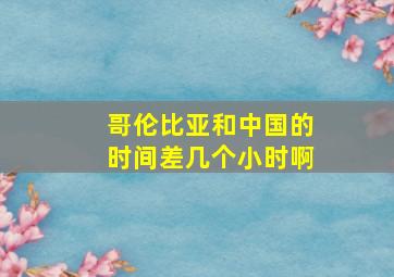 哥伦比亚和中国的时间差几个小时啊