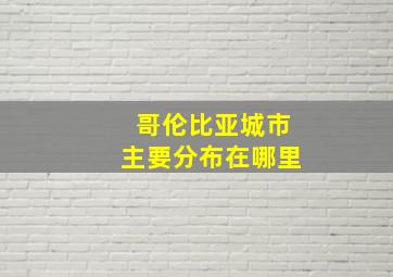 哥伦比亚城市主要分布在哪里