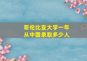 哥伦比亚大学一年从中国录取多少人