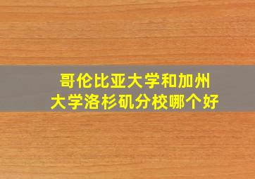 哥伦比亚大学和加州大学洛杉矶分校哪个好